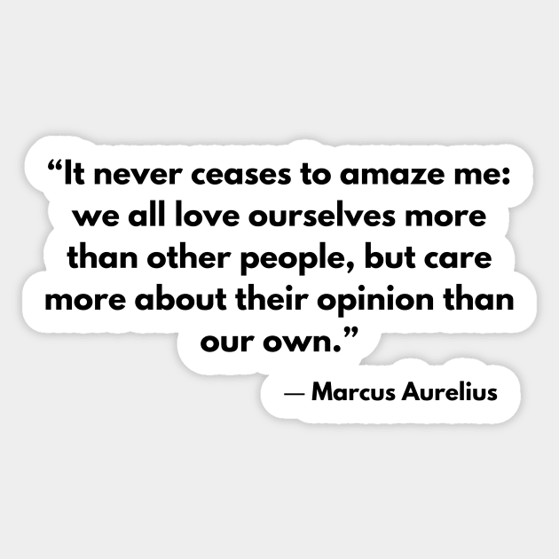 “It never ceases to amaze me: we all love ourselves more than other people.” Marcus Aurelius, Meditations Sticker by ReflectionEternal